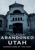 Abandoned Utah: Expeditions of the Past - Paperback