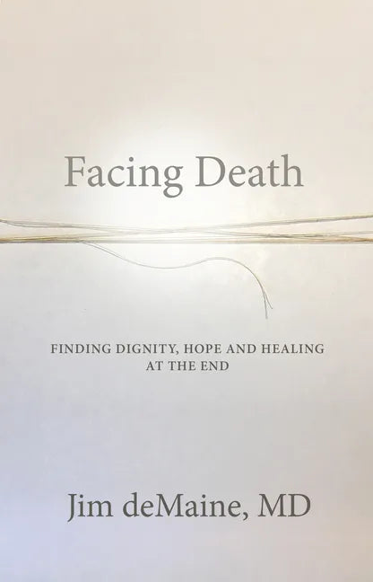 Facing Death: Finding Dignity, Hope and Healing at the End - Paperback