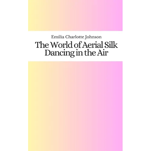 The World of Aerial Silk: Dancing in the Air - Paperback