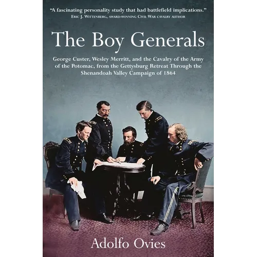 The Boy Generals: George Custer, Wesley Merritt, and the Cavalry of the Army of the Potomac: Volume 2 - From the Gettysburg Retreat Through the Shenan - Hardcover
