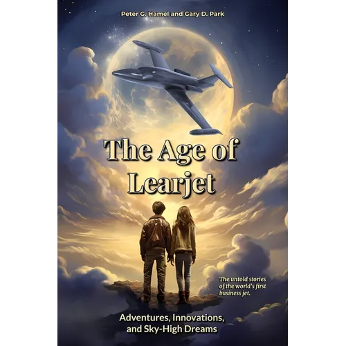 The Age of Learjet: Adventures, Innovations, and Sky-High Dreams - Paperback