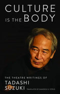 Culture Is the Body: The Theatre Writings of Tadashi Suzuki - Paperback