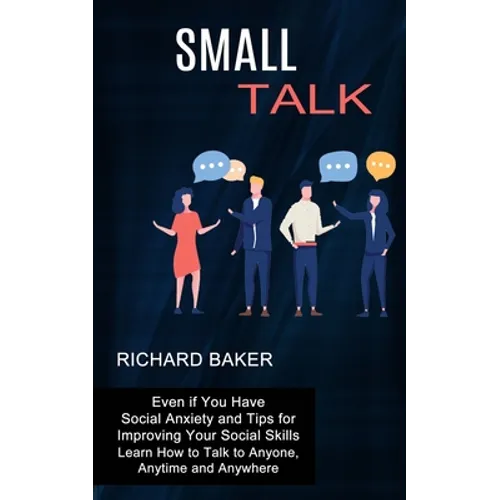 Small Talk: Even if You Have Social Anxiety and Tips for Improving Your Social Skills (Learn How to Talk to Anyone, Anytime and An - Paperback