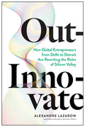 Out-Innovate: How Global Entrepreneurs--From Delhi to Detroit--Are Rewriting the Rules of Silicon Valley - Hardcover