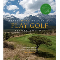 Fifty More Places to Play Golf Before You Die: Golf Experts Share the World's Greatest Destinations - Hardcover