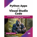 Python Apps on Visual Studio Code: Develop Apps and Utilize the True Potential of Visual Studio Code - Paperback