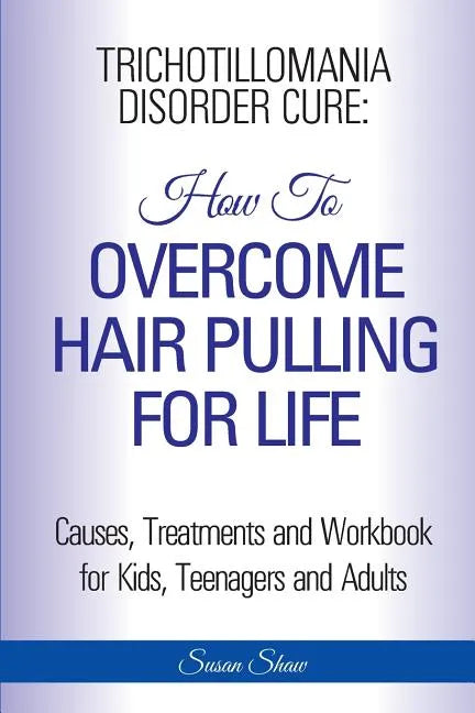 Trichotillomania Disorder Cure: How To Stop Hair Pulling For Life - Paperback