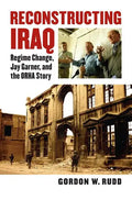 Reconstructing Iraq: Regime Change, Jay Garner, and the ORHA Story - Hardcover