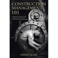 Construction Management 101: A Narrative & Practical Guide to Bringing New Production On-line On Time and On Budget - Paperback