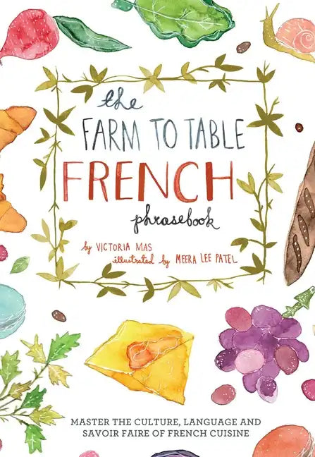 Farm to Table French Phrasebook: Master the Culture, Language and Savoir Faire of French Cuisine - Hardcover