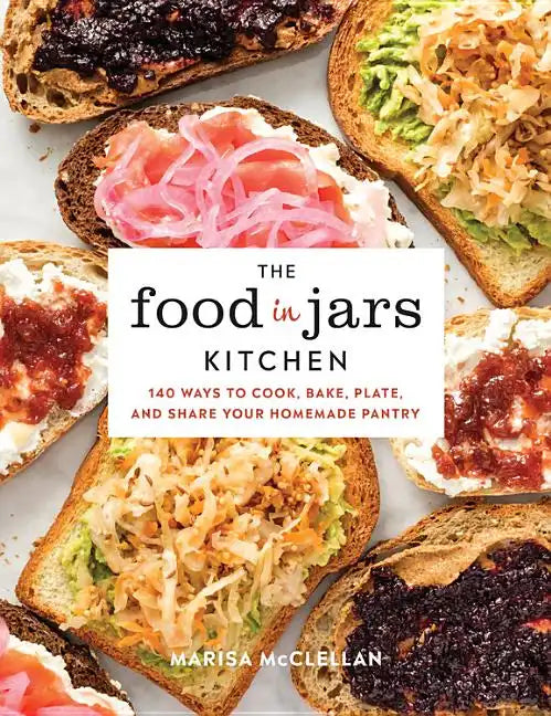 The Food in Jars Kitchen: 140 Ways to Cook, Bake, Plate, and Share Your Homemade Pantry - Hardcover