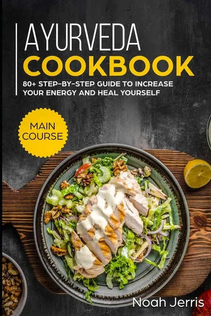 Ayurveda Cookbook: MAIN COURSE - 80+ Step-by-step Guide to increase your energy and heal yourself - Paperback