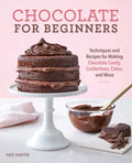 Chocolate for Beginners: Techniques and Recipes for Making Chocolate Candy, Confections, Cakes and More - Paperback