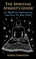 The Spiritual Atheist's Guide to Mystical Experiences and How to Have Them - Paperback