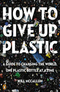 How to Give Up Plastic: A Guide to Changing the World, One Plastic Bottle at a Time - Paperback