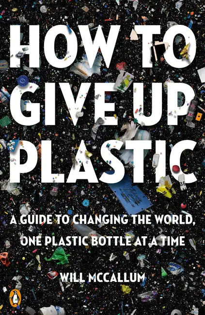 How to Give Up Plastic: A Guide to Changing the World, One Plastic Bottle at a Time - Paperback