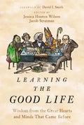 Learning the Good Life: Wisdom from the Great Hearts and Minds That Came Before - Hardcover