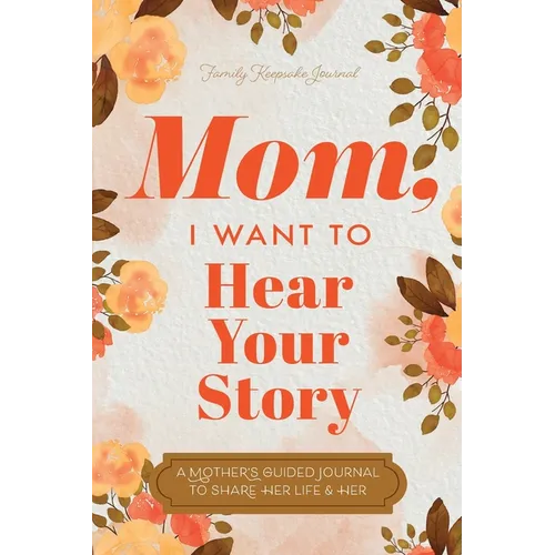 Mom, I Want to Hear Your Story: A Mother's Guided Journal To Share Her Life & Her Love - Paperback