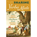 Sharing Yerba Mate: How South America's Most Popular Drink Defined a Region - Hardcover