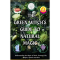 The Green Witch's Guide to Natural Magic: Understanding the Magic of Herbs, Essential Oils, Recipes, Rituals and More - Paperback