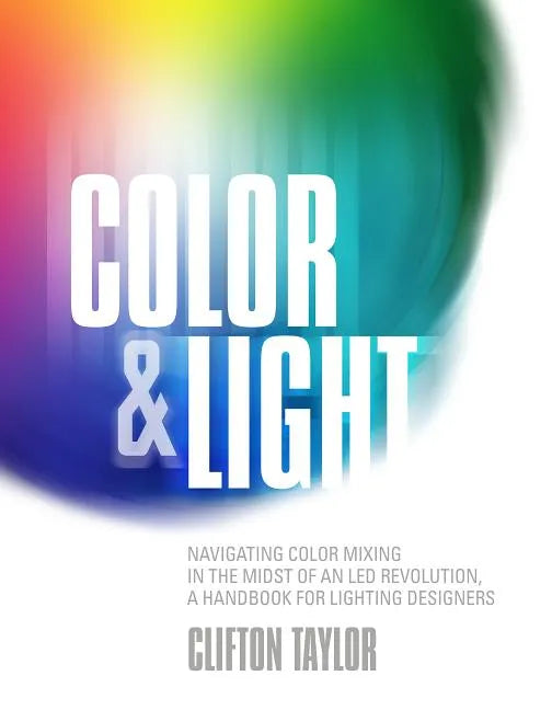 Color & Light: Navigating Color Mixing in the Midst of an Led Revolution, a Handbook for Lighting Designers - Paperback