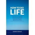 How To Do Life: A Guide To Navigating Life's Challenges and Understanding the World Around You - Paperback