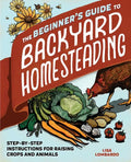 The Beginner's Guide to Backyard Homesteading: Step-By-Step Instructions for Raising Crops and Animals - Paperback
