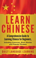 Learn Chinese: A Comprehensive Guide to Learning Chinese for Beginners, Including Grammar, Short Stories and Popular Phrases - Hardcover