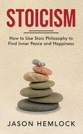 Stoicism: How to Use Stoic Philosophy to Find Inner Peace and Happiness - Paperback