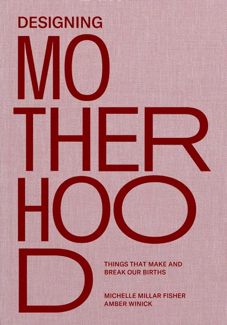 Designing Motherhood: Things That Make and Break Our Births - Hardcover
