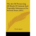The Art Of Preserving All Kinds Of Animal And Vegetable Substances For Several Years (1811) - Paperback