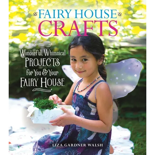 Fairy House Crafts: Wonderful, Whimsical Projects for You and Your Fairy House - Paperback