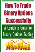 How to Trade Binary Options Successfully: A Complete Guide to Binary Options Trading - Paperback