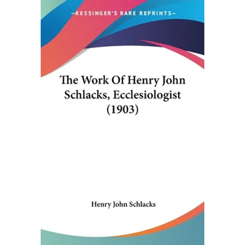 The Work Of Henry John Schlacks, Ecclesiologist (1903) - Paperback
