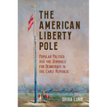 The American Liberty Pole: Popular Politics and the Struggle for Democracy in the Early Republic - Paperback