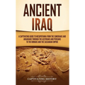 Ancient Iraq: A Captivating Guide to Mesopotamia from the Sumerians and Akkadians through the Assyrians and Persians to the Romans a - Hardcover