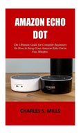 Amazon Echo Dot: The Ultimate Guide for Complete Beginners On How to Setup Your Amazon Echo Dot in Few Minutes. - Paperback