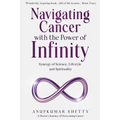 Navigating Cancer with the Power of Infinity: Synergy of Science, Lifestyle and Spirituality - Paperback