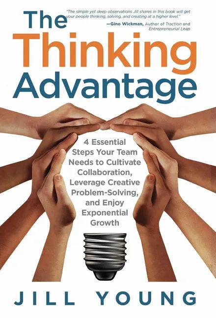 The Thinking Advantage: 4 Essential Steps Your Team Needs to Cultivate Collaboration, Leverage Creative Problem-Solving, and Enjoy Exponential Growth - Hardcover