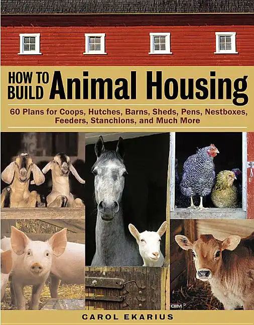 How to Build Animal Housing: 60 Plans for Coops, Hutches, Barns, Sheds, Pens, Nestboxes, Feeders, Stanchions, and Much More - Paperback