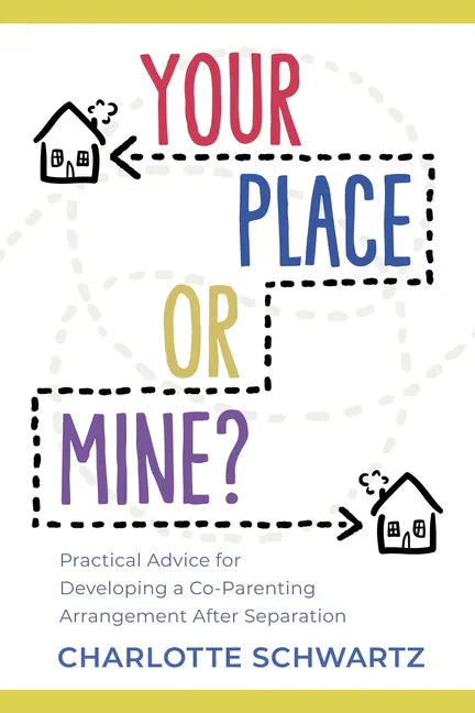 Your Place or Mine?: Practical Advice for Developing a Co-Parenting Arrangement After Separation - Paperback
