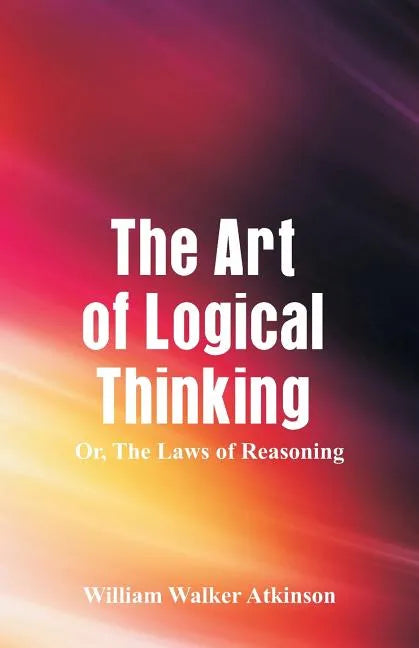 The Art of Logical Thinking: The Laws of Reasoning - Paperback