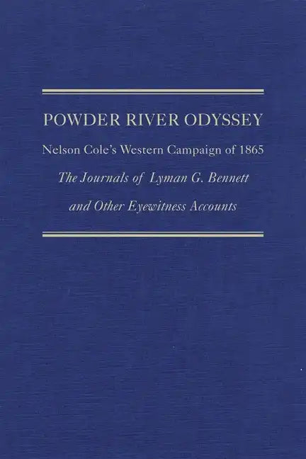 Powder River Odyssey: Nelson Cole's Western Campaign of 1865, the Journals of Lyman G. Bennett and Other Eyewitness Accounts - Hardcover