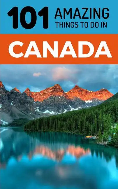 101 Amazing Things to Do in Canada: Canada Travel Guide - Paperback