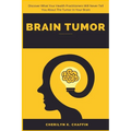 Brain Tumor: Discover What Your Health Practitioners Will Never Tell You About The Tumor In Your Brain - Paperback