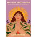 My Little Prayer Book: 75 Prayers, Poems & Mantras for Illumination - Hardcover
