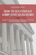 Insiders Talk: How to Successfully Lobby State Legislatures: Guide to State Legislative Lobbying, 4th Edition - Revised, Updated, Expanded - Paperback