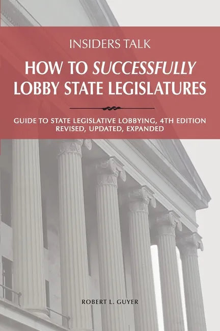Insiders Talk: How to Successfully Lobby State Legislatures: Guide to State Legislative Lobbying, 4th Edition - Revised, Updated, Expanded - Paperback