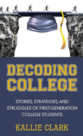 Decoding College: Stories, Strategies, and Struggles of First-Generation College Students - Hardcover