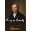 Enoch Crosby the Shoemaker Spy: An Historical Biography of a Truly Heroic American - Paperback
